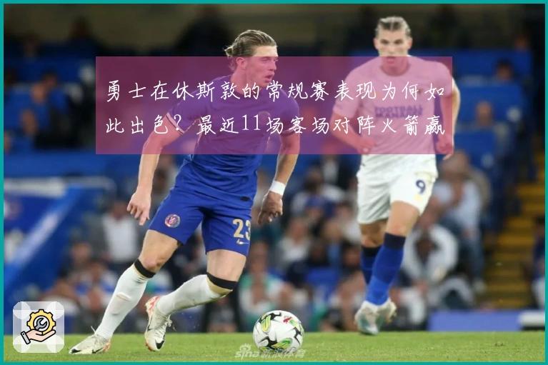 勇士在休斯敦的常规赛表现为何如此出色？最近11场客场对阵火箭赢得10场