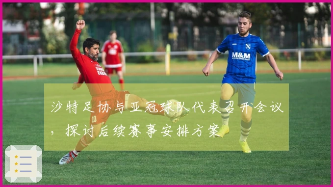 沙特足协与亚冠球队代表召开会议，探讨后续赛事安排方案