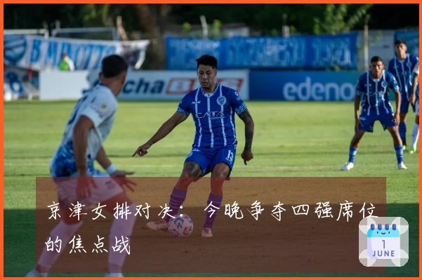 京津女排对决：今晚争夺四强席位的焦点战