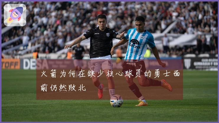 火箭为何在缺少核心球员的勇士面前仍然败北