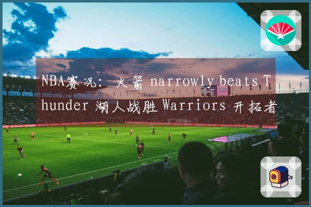NBA赛况：火箭 narrowly beats Thunder 湖人战胜 Warriors 开拓者轻松战胜 Grizzlies