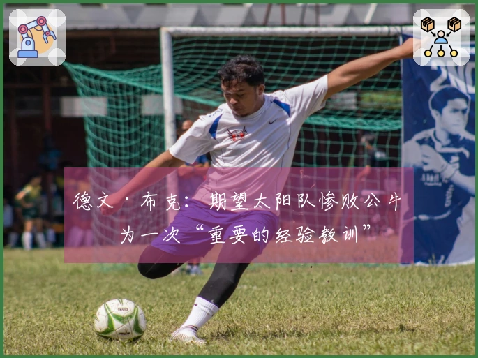 德文·布克：期望太阳队惨败公牛成为一次“重要的经验教训”