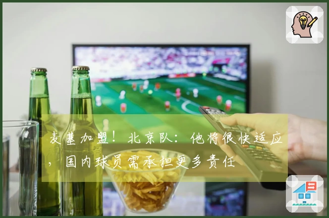 麦基加盟！北京队：他将很快适应，国内球员需承担更多责任