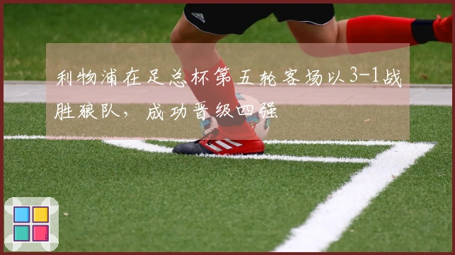 利物浦在足总杯第五轮客场以3-1战胜狼队，成功晋级四强