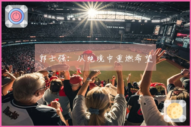 郭士强：从绝境中重燃希望