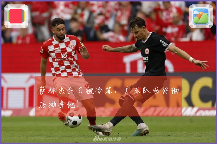 萨林杰生日被冷落，广东队或将彻底抛弃他！