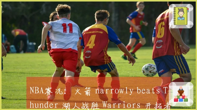 NBA赛况:火箭 narrowly beats Thunder 湖人战胜 Warriors 开拓者轻松战胜 Grizzlies
