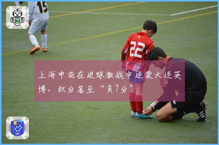上海申花在进球激战中逆袭大连英博，积分落至“负7分”