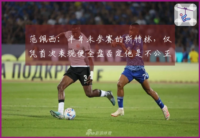 范佩西：半年未参赛的斯特林，仅凭首次表现便全盘否定他是不公正的