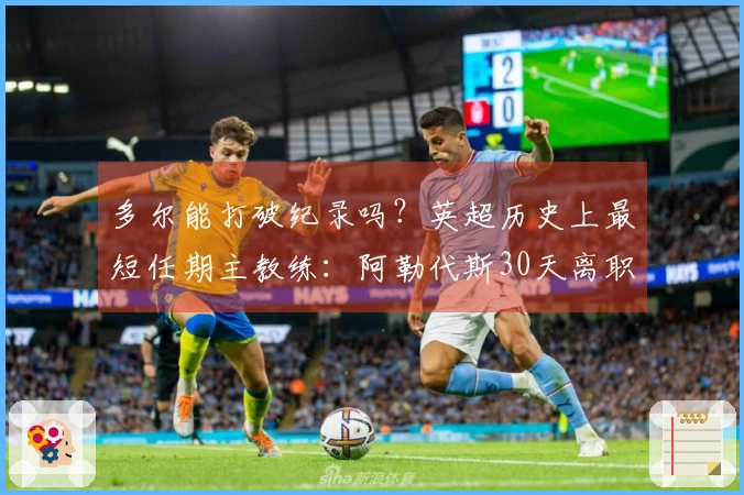 多尔能打破纪录吗？英超历史上最短任期主教练：阿勒代斯30天离职第1