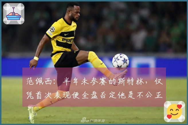 范佩西：半年未参赛的斯特林，仅凭首次表现便全盘否定他是不公正的