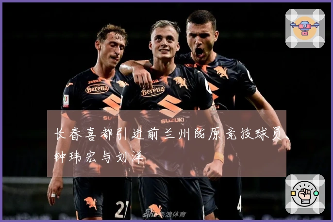 长春喜都引进前兰州陇原竞技球员钟玮宏与刘洋