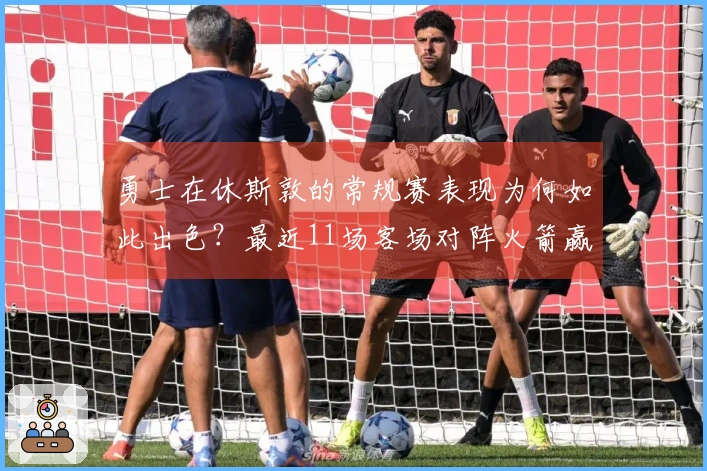 勇士在休斯敦的常规赛表现为何如此出色？最近11场客场对阵火箭赢得10场