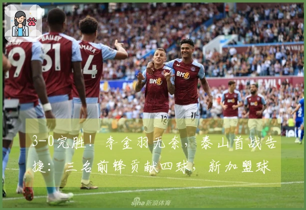 3-0完胜！李金羽无奈，泰山首战告捷：三名前锋贡献四球，新加盟球员回应质疑！