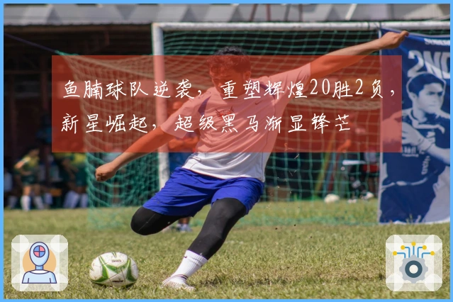 鱼腩球队逆袭，重塑辉煌20胜2负，新星崛起，超级黑马渐显锋芒